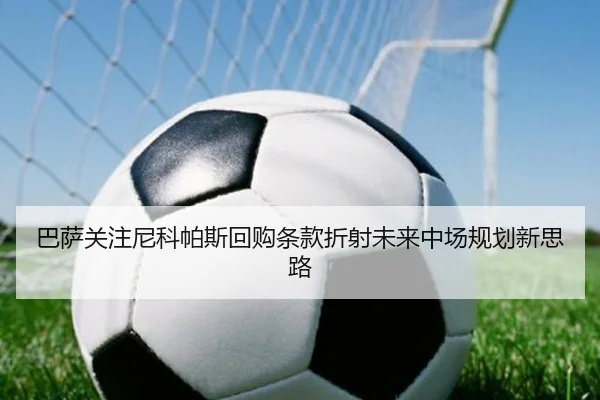 巴萨关注尼科帕斯回购条款折射未来中场规划新思路