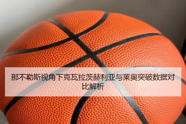 那不勒斯视角下克瓦拉茨赫利亚与莱奥突破数据对比解析