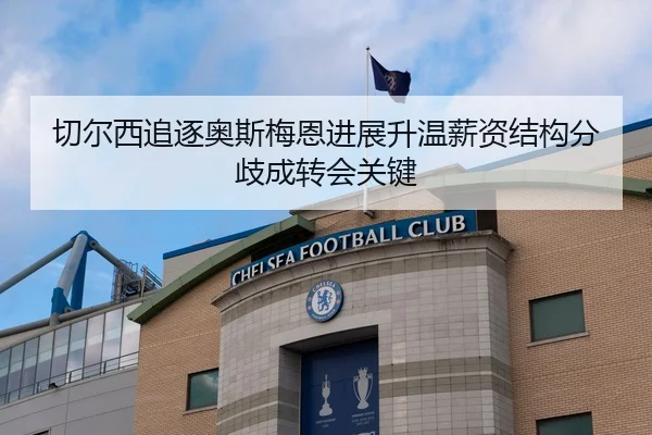 切尔西追逐奥斯梅恩进展升温薪资结构分歧成转会关键