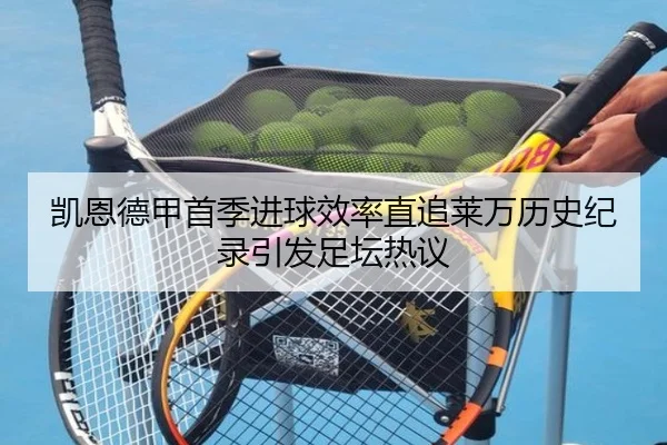 凯恩德甲首季进球效率直追莱万历史纪录引发足坛热议