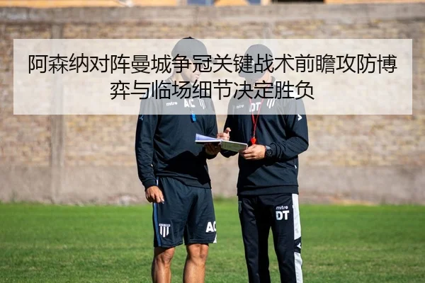 阿森纳对阵曼城争冠关键战术前瞻攻防博弈与临场细节决定胜负