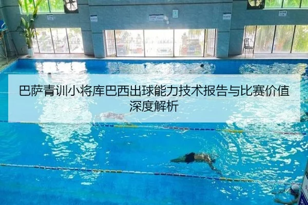 巴萨青训小将库巴西出球能力技术报告与比赛价值深度解析