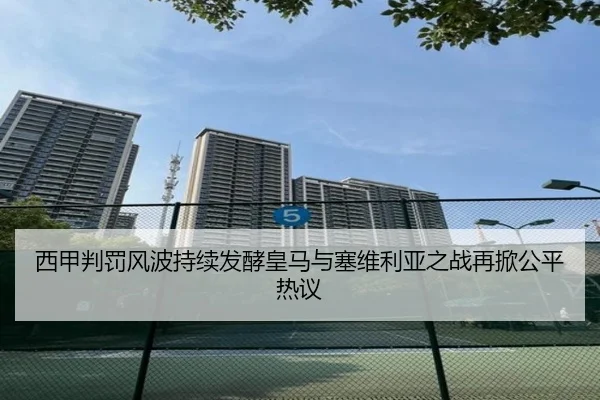西甲判罚风波持续发酵皇马与塞维利亚之战再掀公平热议