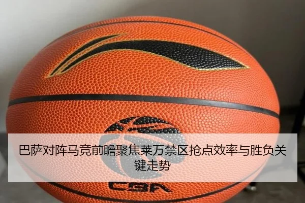 巴萨对阵马竞前瞻聚焦莱万禁区抢点效率与胜负关键走势